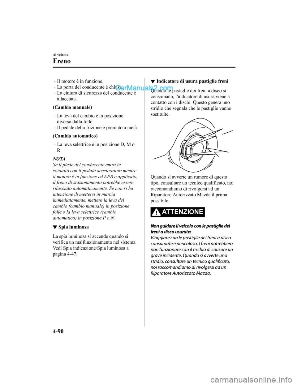MAZDA MODEL CX-5 2017 Manuale del proprietario (in Italian) •Il motore è in funzione.
•La porta del conducente è chiusa.
•La cintura di sicurezza del conducente è
allacciata.
(Cambio manuale)
•La leva del cambio è in posizione
diversa dalla folle.
MAZDA MODEL CX-5 2017 Manuale del proprietario (in Italian) •Il motore è in funzione.
•La porta del conducente è chiusa.
•La cintura di sicurezza del conducente è
allacciata.
(Cambio manuale)
•La leva del cambio è in posizione
diversa dalla folle.