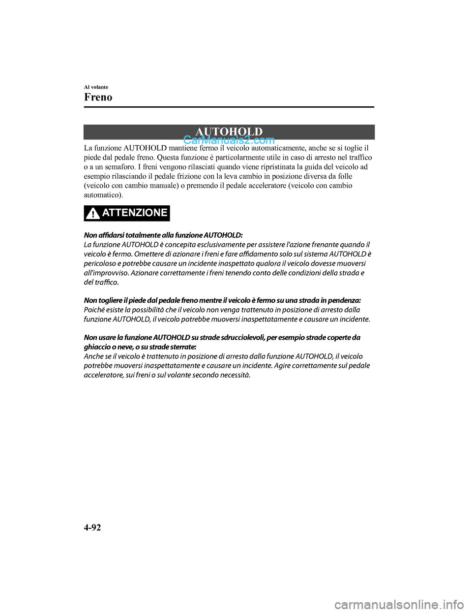 MAZDA MODEL CX-5 2017 Manuale del proprietario (in Italian) AUTOHOLD
La funzione AUTOHOLD mantiene fermo il veicolo automaticamente, anche se si toglie il
piede dal pedale freno. Questa funzione è particolarmente utile in caso di arresto nel traffico
o a un s MAZDA MODEL CX-5 2017 Manuale del proprietario (in Italian) AUTOHOLD
La funzione AUTOHOLD mantiene fermo il veicolo automaticamente, anche se si toglie il
piede dal pedale freno. Questa funzione è particolarmente utile in caso di arresto nel traffico
o a un s