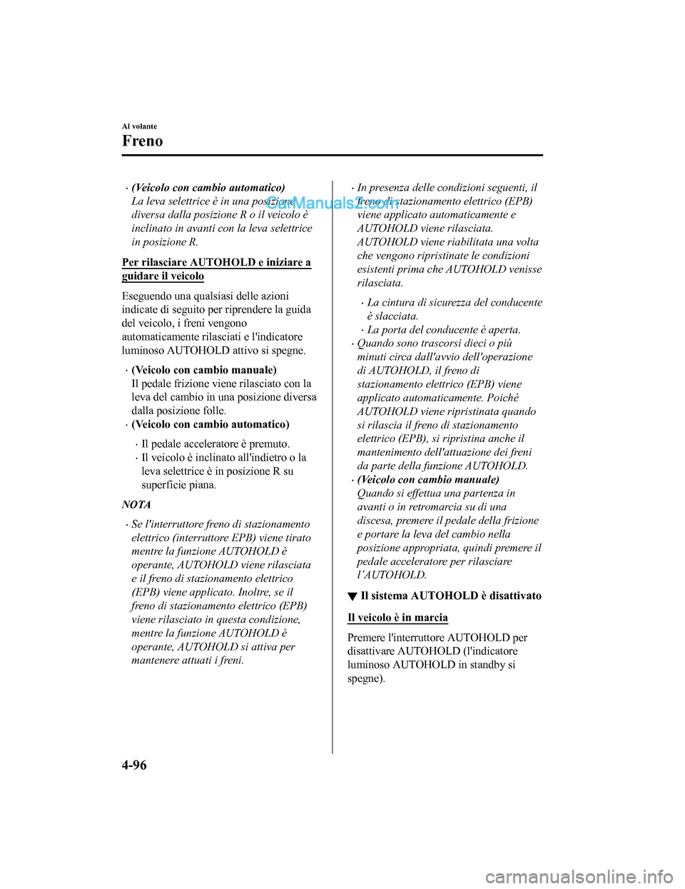 MAZDA MODEL CX-5 2017  Manuale del proprietario (in Italian) •(Veicolo con cambio automatico)
La leva selettrice è in una posizione
diversa dalla posizione R o il veicolo è
inclinato in avanti con la leva selettrice
in posizione R.
Per rilasciare AUTOHOLD e