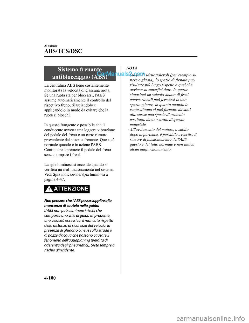 MAZDA MODEL CX-5 2017  Manuale del proprietario (in Italian) Sistema frenante
antibloccaggio (ABS)
La centralina ABS tiene costantemente
monitorata la velocità di ciascuna ruota.
Se una ruota sta per bloccarsi, lABS
assume automaticamente il controllo del
ris