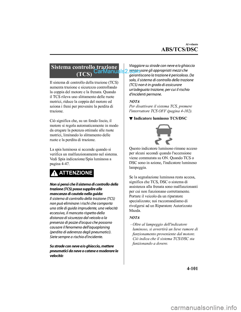 MAZDA MODEL CX-5 2017  Manuale del proprietario (in Italian) Sistema controllo trazione(TCS)
Il sistema di controllo della trazione (TCS)
aumenta trazione e sicurezza controllando
la coppia del motore e la frenata. Quando
il TCS rileva uno slittamento delle ruo