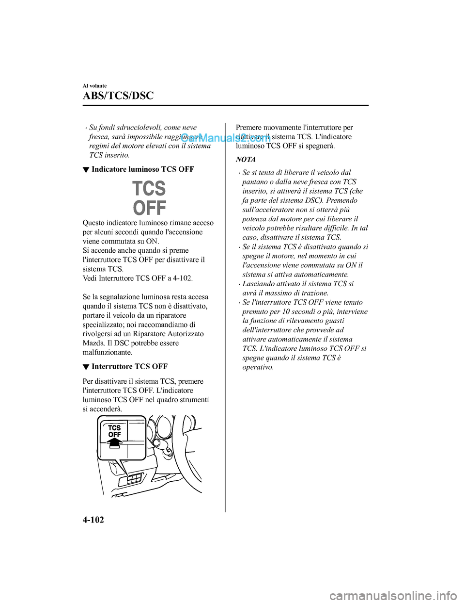 MAZDA MODEL CX-5 2017  Manuale del proprietario (in Italian) •Su fondi sdrucciolevoli, come neve
fresca, sarà impossibile raggiungere
regimi del motore elevati con il sistema
TCS inserito.
▼Indicatore luminoso TCS OFF
Questo indicatore luminoso rimane acce