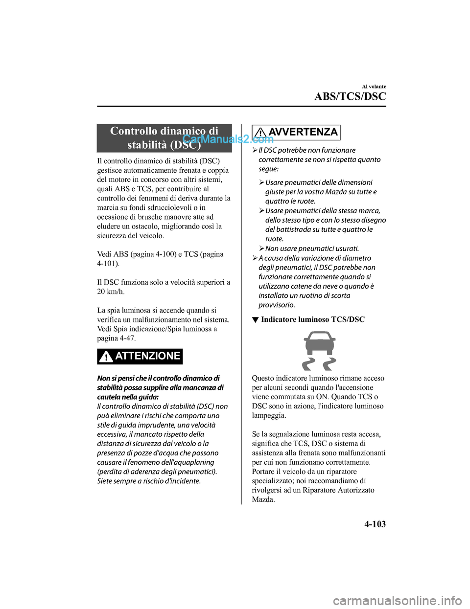 MAZDA MODEL CX-5 2017  Manuale del proprietario (in Italian) Controllo dinamico distabilità (DSC)
Il controllo dinamico di stabilità (DSC)
gestisce automaticamente frenata e coppia
del motore in concorso con altri sistemi,
quali ABS e TCS, per contribuire al
