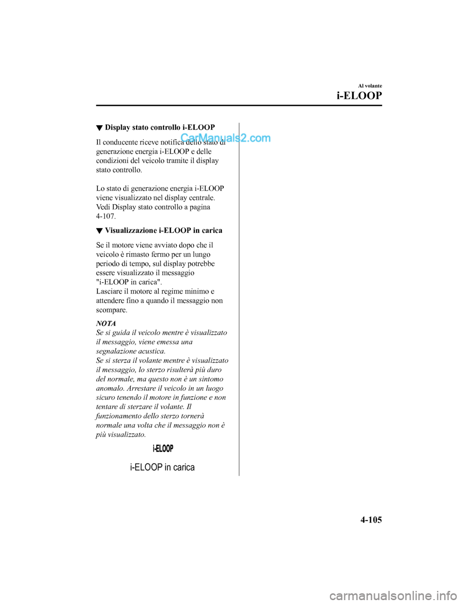 MAZDA MODEL CX-5 2017  Manuale del proprietario (in Italian) ▼Display stato controllo i-ELOOP
Il conducente riceve notifica dello stato di
generazione energia i-ELOOP e delle
condizioni del veicolo tramite il display
stato controllo.
 
Lo stato di generazione