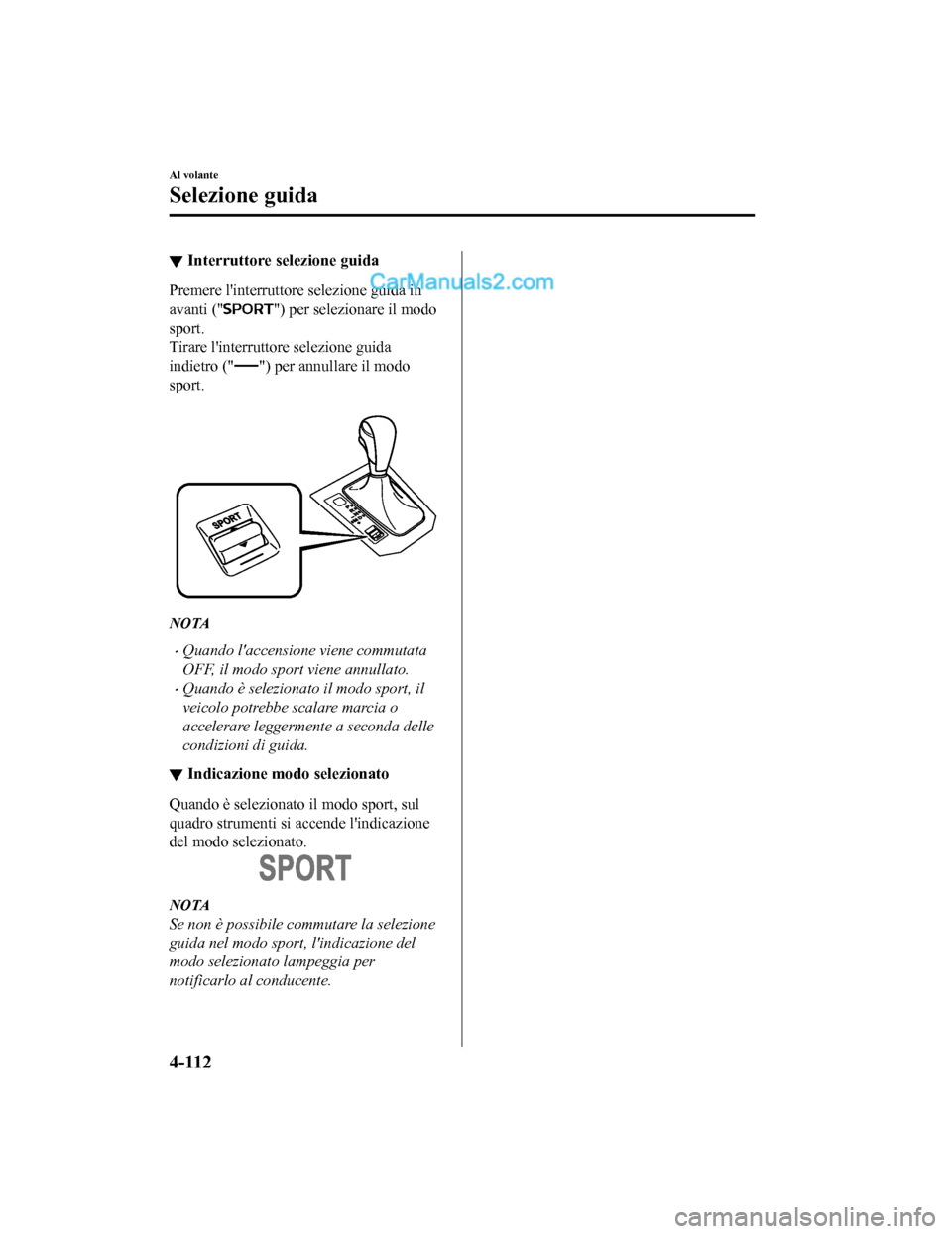 MAZDA MODEL CX-5 2017  Manuale del proprietario (in Italian) ▼Interruttore selezione guida
Premere linterruttore selezione guida in
avanti ("
") per selezionare il modo
sport.
Tirare linterruttore selezione guida
indietro ("
") per annullare il modo
sport.
