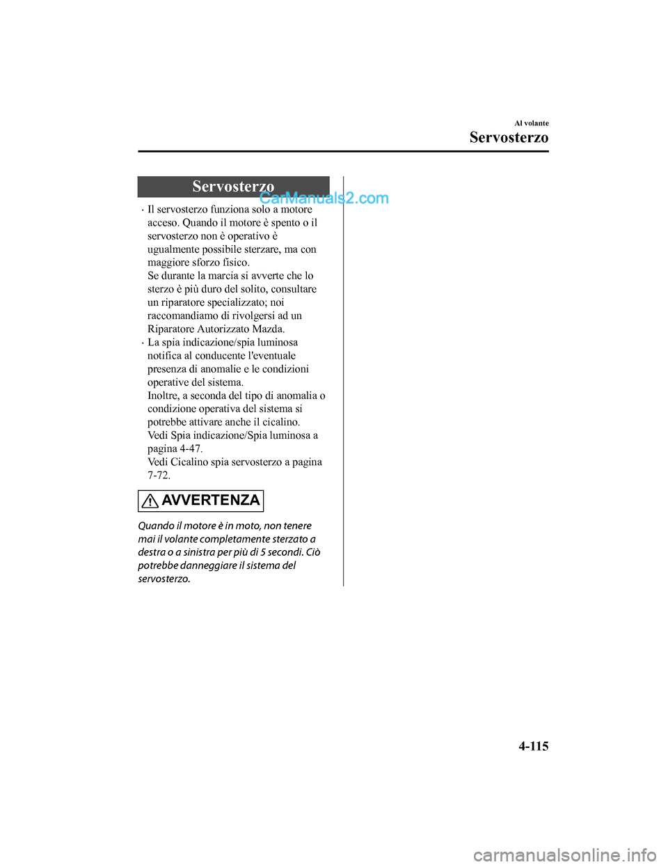 MAZDA MODEL CX-5 2017  Manuale del proprietario (in Italian) Servosterzo
•Il servosterzo funziona solo a motore
acceso. Quando il motore è spento o il
servosterzo non è operativo è
ugualmente possibile sterzare, ma con
maggiore sforzo fisico.
Se durante la