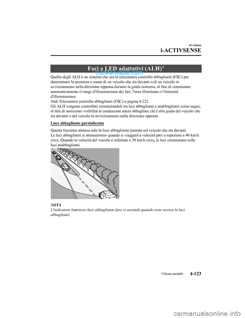 MAZDA MODEL CX-5 2017 Manuale del proprietario (in Italian) Fari a LED adattativi (ALH)*
Quello degli ALH è un sistema che usa la telecamera controllo abbaglianti (FSC) per
determinare la presenza o meno di un veicolo che sta davanti o di un veicolo in
avvici MAZDA MODEL CX-5 2017 Manuale del proprietario (in Italian) Fari a LED adattativi (ALH)*
Quello degli ALH è un sistema che usa la telecamera controllo abbaglianti (FSC) per
determinare la presenza o meno di un veicolo che sta davanti o di un veicolo in
avvici