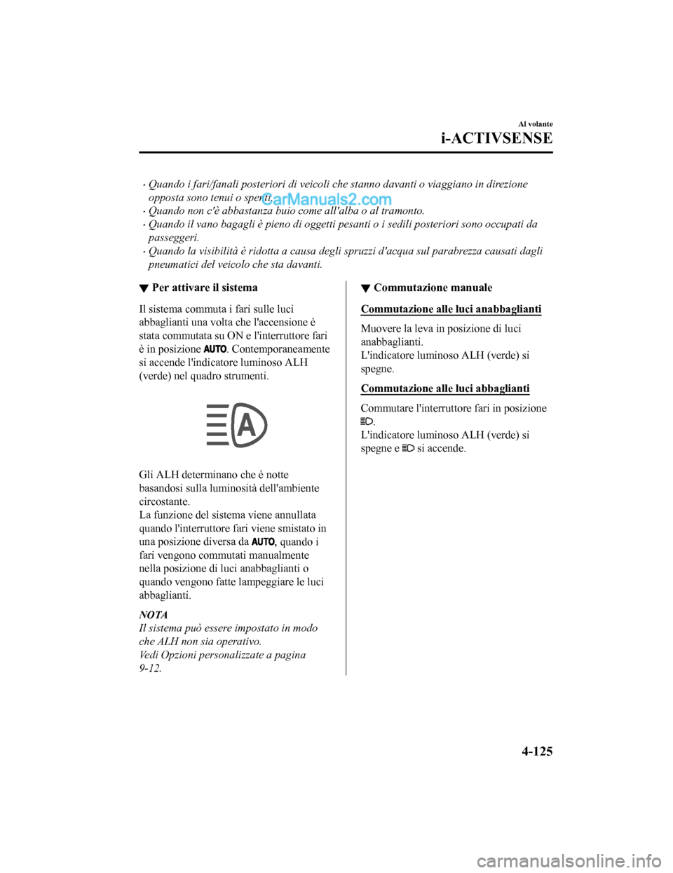 MAZDA MODEL CX-5 2017 Manuale del proprietario (in Italian) •Quando i fari/fanali posteriori di veicoli che stanno davanti o viaggiano in direzione
opposta sono tenui o spenti.
•Quando non cè abbastanza buio come allalba o al tramonto.
•Quando il vano MAZDA MODEL CX-5 2017 Manuale del proprietario (in Italian) •Quando i fari/fanali posteriori di veicoli che stanno davanti o viaggiano in direzione
opposta sono tenui o spenti.
•Quando non cè abbastanza buio come allalba o al tramonto.
•Quando il vano
