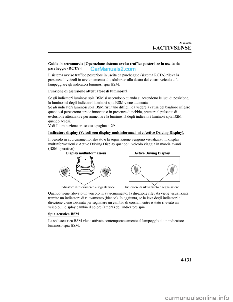MAZDA MODEL CX-5 2017  Manuale del proprietario (in Italian) Guida in retromarcia [Operazione sistema avviso traffico posteriore in uscita da
parcheggio (RCTA)]
Il sistema avviso traffico posteriore in uscita da parcheggio (sistema RCTA) rileva la
presenza di v