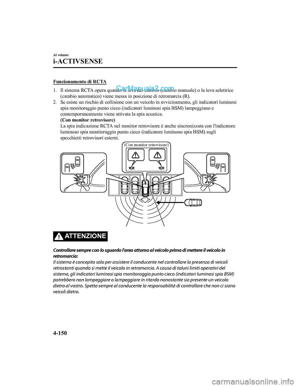 MAZDA MODEL CX-5 2017 Manuale del proprietario (in Italian) Funzionamento di RCTA
1. Il sistema RCTA opera quando la leva del cambio (cambio manuale) o la leva selettrice(cambio automatico) viene messa in posizione di retromarcia (R).
2. Se esiste un rischio d MAZDA MODEL CX-5 2017 Manuale del proprietario (in Italian) Funzionamento di RCTA
1. Il sistema RCTA opera quando la leva del cambio (cambio manuale) o la leva selettrice(cambio automatico) viene messa in posizione di retromarcia (R).
2. Se esiste un rischio d