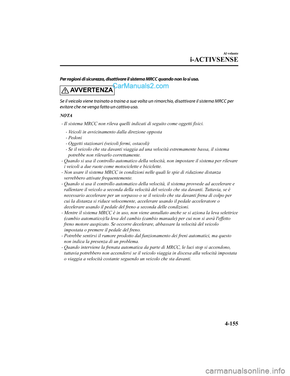 MAZDA MODEL CX-5 2017 Manuale del proprietario (in Italian) Per ragioni di sicurezza, disattivare il sistema MRCC quando non lo si usa.
AV V E R T E N Z A
Se il veicolo viene trainato o traina a sua volta un rimorchio, disattivare il sistema MRCC per
evitare c MAZDA MODEL CX-5 2017 Manuale del proprietario (in Italian) Per ragioni di sicurezza, disattivare il sistema MRCC quando non lo si usa.
AV V E R T E N Z A
Se il veicolo viene trainato o traina a sua volta un rimorchio, disattivare il sistema MRCC per
evitare c
