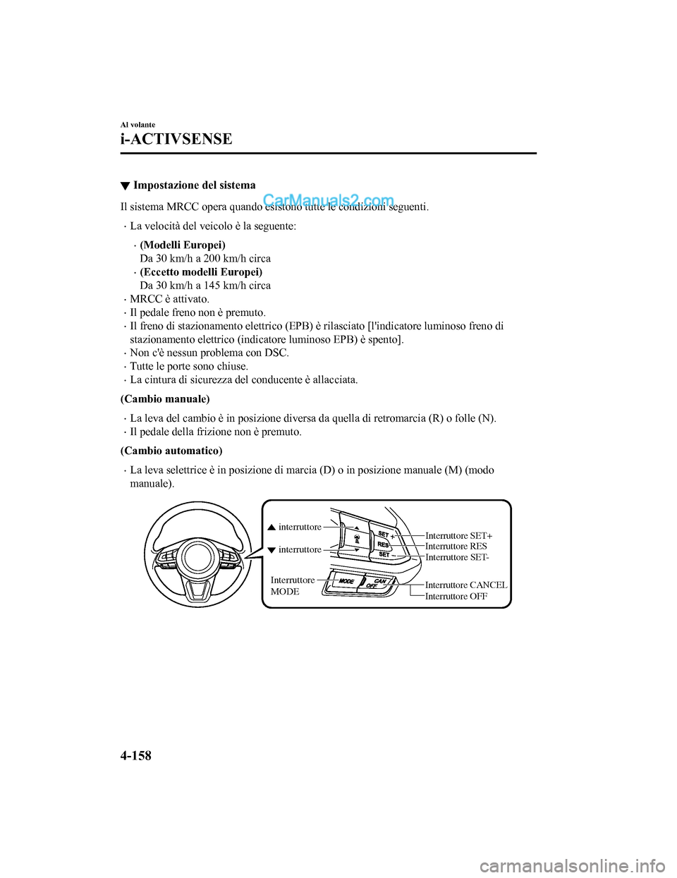 MAZDA MODEL CX-5 2017 Manuale del proprietario (in Italian) ▼Impostazione del sistema
Il sistema MRCC opera quando esis
tono tutte le condizioni seguenti.
•La velocità del veicolo è la seguente:
•(Modelli Europei)
Da 30 km/h a 200 km/h circa
•(Eccett MAZDA MODEL CX-5 2017 Manuale del proprietario (in Italian) ▼Impostazione del sistema
Il sistema MRCC opera quando esis
tono tutte le condizioni seguenti.
•La velocità del veicolo è la seguente:
•(Modelli Europei)
Da 30 km/h a 200 km/h circa
•(Eccett