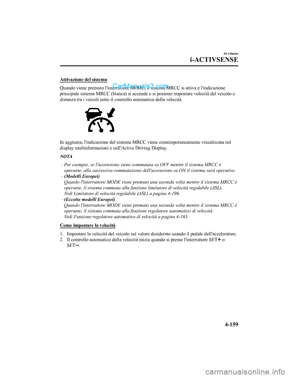 MAZDA MODEL CX-5 2017 Manuale del proprietario (in Italian) Attivazione del sistema
Quando viene premuto linterruttore MODE, il sistema MRCC si attiva e lindicazione
principale sistema MRCC (bianca) si accende e si possono impostare velocità del veicolo e
d MAZDA MODEL CX-5 2017 Manuale del proprietario (in Italian) Attivazione del sistema
Quando viene premuto linterruttore MODE, il sistema MRCC si attiva e lindicazione
principale sistema MRCC (bianca) si accende e si possono impostare velocità del veicolo e
d