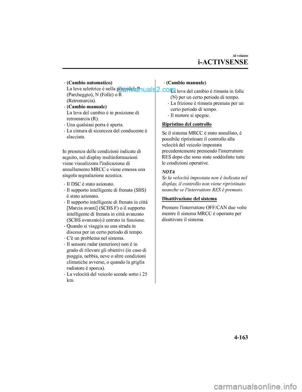 MAZDA MODEL CX-5 2017 Manuale del proprietario (in Italian) •(Cambio automatico)
La leva selettrice è nella posizione P
(Parcheggio), N (Folle) o R
(Retromarcia).
•(Cambio manuale)
La leva del cambio è in posizione di
retromarcia (R).
•Una qualsiasi po MAZDA MODEL CX-5 2017 Manuale del proprietario (in Italian) •(Cambio automatico)
La leva selettrice è nella posizione P
(Parcheggio), N (Folle) o R
(Retromarcia).
•(Cambio manuale)
La leva del cambio è in posizione di
retromarcia (R).
•Una qualsiasi po