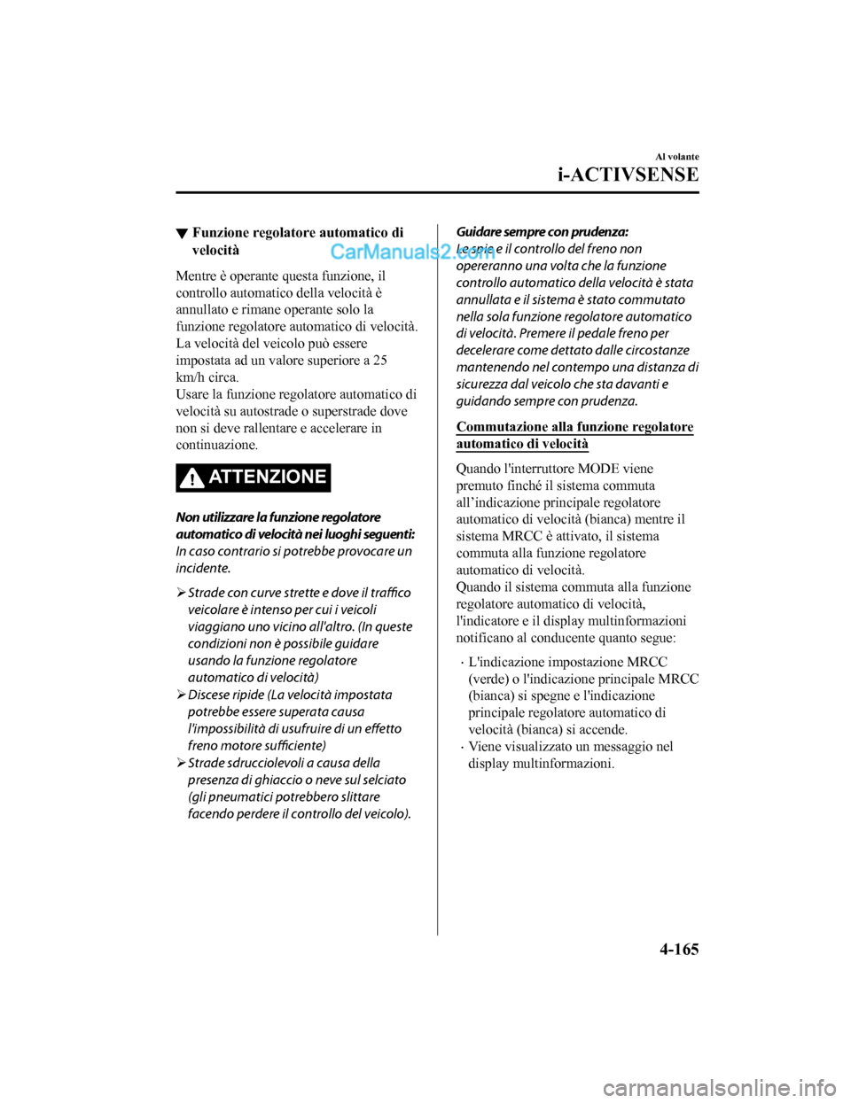 MAZDA MODEL CX-5 2017 Manuale del proprietario (in Italian) ▼Funzione regolatore automatico di
velocità
Mentre è operante questa funzione, il
controllo automatico della velocità è
annullato e rimane operante solo la
funzione regolatore automatico di velo MAZDA MODEL CX-5 2017 Manuale del proprietario (in Italian) ▼Funzione regolatore automatico di
velocità
Mentre è operante questa funzione, il
controllo automatico della velocità è
annullato e rimane operante solo la
funzione regolatore automatico di velo