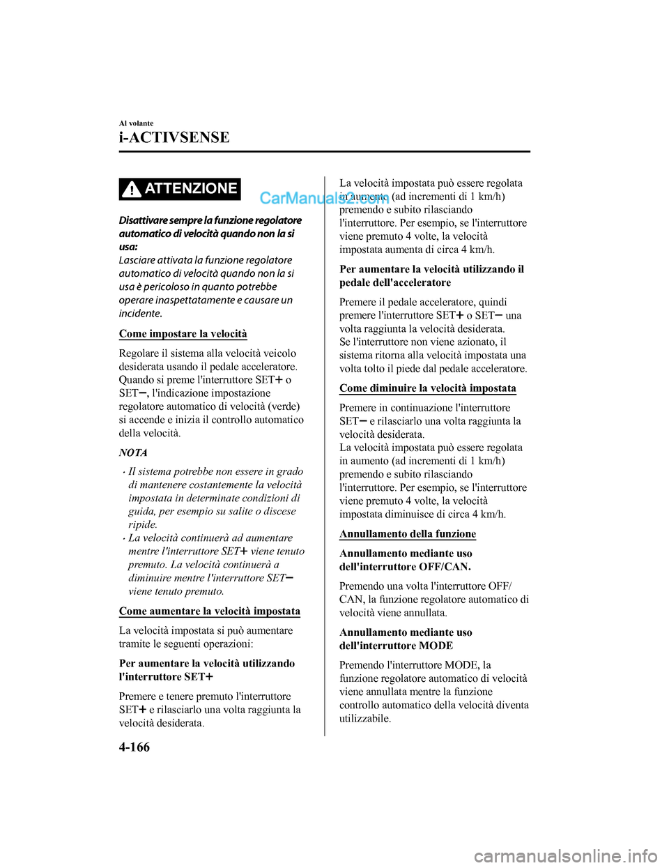 MAZDA MODEL CX-5 2017 Manuale del proprietario (in Italian) AT T E N Z I O N E
Disattivare sempre la funzione regolatore
automatico di velocità quando non la si
usa:
Lasciare attivata la funzione regolatore
automatico di velocità quando non la si
usa è peri MAZDA MODEL CX-5 2017 Manuale del proprietario (in Italian) AT T E N Z I O N E
Disattivare sempre la funzione regolatore
automatico di velocità quando non la si
usa:
Lasciare attivata la funzione regolatore
automatico di velocità quando non la si
usa è peri