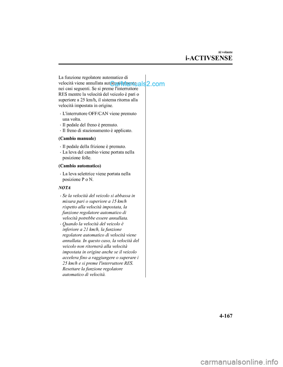 MAZDA MODEL CX-5 2017 Manuale del proprietario (in Italian) La funzione regolatore automatico di
velocità viene annullata automaticamente
nei casi seguenti. Se si preme linterruttore
RES mentre la velocità del veicolo è pari o
superiore a 25 km/h, il siste MAZDA MODEL CX-5 2017 Manuale del proprietario (in Italian) La funzione regolatore automatico di
velocità viene annullata automaticamente
nei casi seguenti. Se si preme linterruttore
RES mentre la velocità del veicolo è pari o
superiore a 25 km/h, il siste