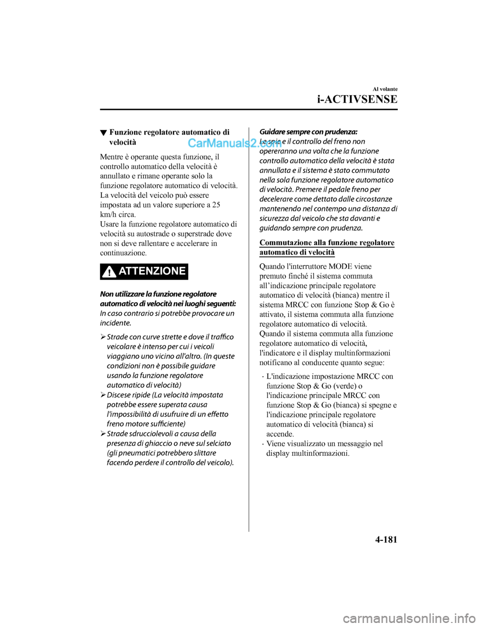 MAZDA MODEL CX-5 2017 Manuale del proprietario (in Italian) ▼Funzione regolatore automatico di
velocità
Mentre è operante questa funzione, il
controllo automatico della velocità è
annullato e rimane operante solo la
funzione regolatore automatico di velo MAZDA MODEL CX-5 2017 Manuale del proprietario (in Italian) ▼Funzione regolatore automatico di
velocità
Mentre è operante questa funzione, il
controllo automatico della velocità è
annullato e rimane operante solo la
funzione regolatore automatico di velo