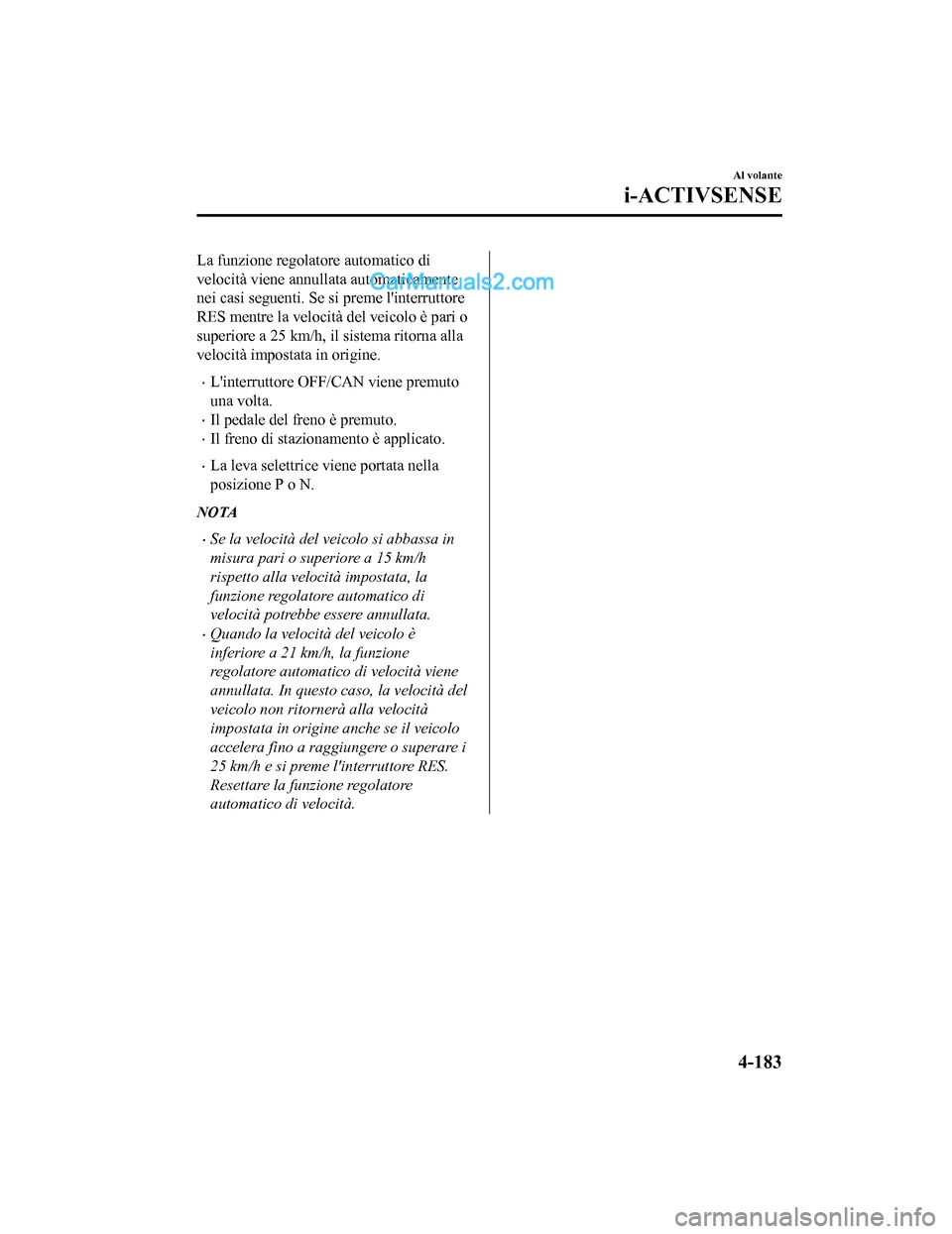 MAZDA MODEL CX-5 2017 Manuale del proprietario (in Italian) La funzione regolatore automatico di
velocità viene annullata automaticamente
nei casi seguenti. Se si preme linterruttore
RES mentre la velocità del veicolo è pari o
superiore a 25 km/h, il siste MAZDA MODEL CX-5 2017 Manuale del proprietario (in Italian) La funzione regolatore automatico di
velocità viene annullata automaticamente
nei casi seguenti. Se si preme linterruttore
RES mentre la velocità del veicolo è pari o
superiore a 25 km/h, il siste