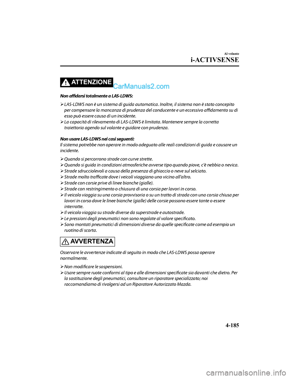 MAZDA MODEL CX-5 2017 Manuale del proprietario (in Italian) ATTENZIONE
Non affidarsi totalmente a LAS-LDWS:
LAS-LDWS non è un sistema di guida automati ca. Inoltre, il sistema non è stato concepito
per compensare la mancanza di prudenza del conducente e MAZDA MODEL CX-5 2017 Manuale del proprietario (in Italian) ATTENZIONE
Non affidarsi totalmente a LAS-LDWS:
LAS-LDWS non è un sistema di guida automati ca. Inoltre, il sistema non è stato concepito
per compensare la mancanza di prudenza del conducente e