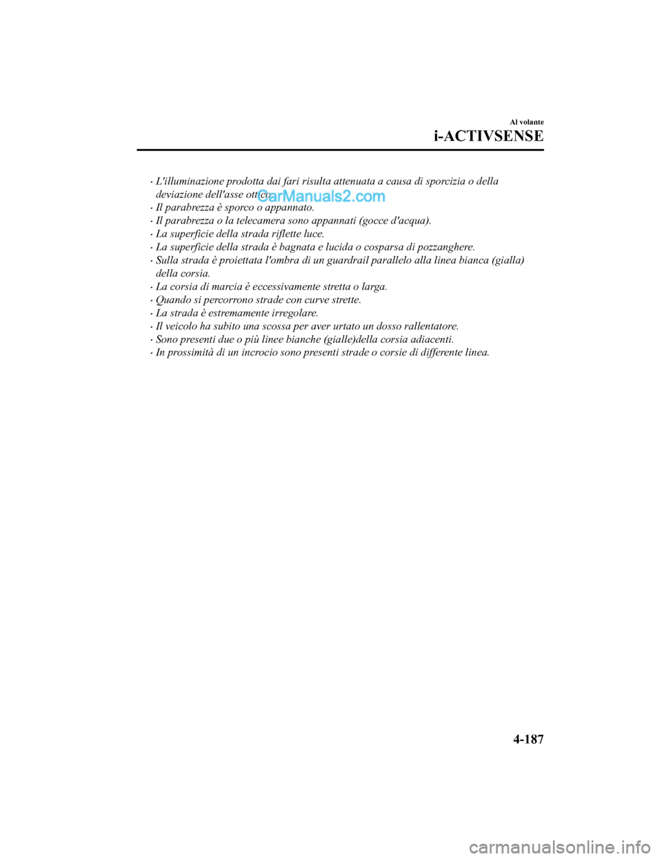MAZDA MODEL CX-5 2017 Manuale del proprietario (in Italian) •Lilluminazione prodotta dai fari risulta attenuata a causa di sporcizia o della
deviazione dellasse ottico.
•Il parabrezza è sporco o appannato.
•Il parabrezza o la telecamera sono appannat MAZDA MODEL CX-5 2017 Manuale del proprietario (in Italian) •Lilluminazione prodotta dai fari risulta attenuata a causa di sporcizia o della
deviazione dellasse ottico.
•Il parabrezza è sporco o appannato.
•Il parabrezza o la telecamera sono appannat