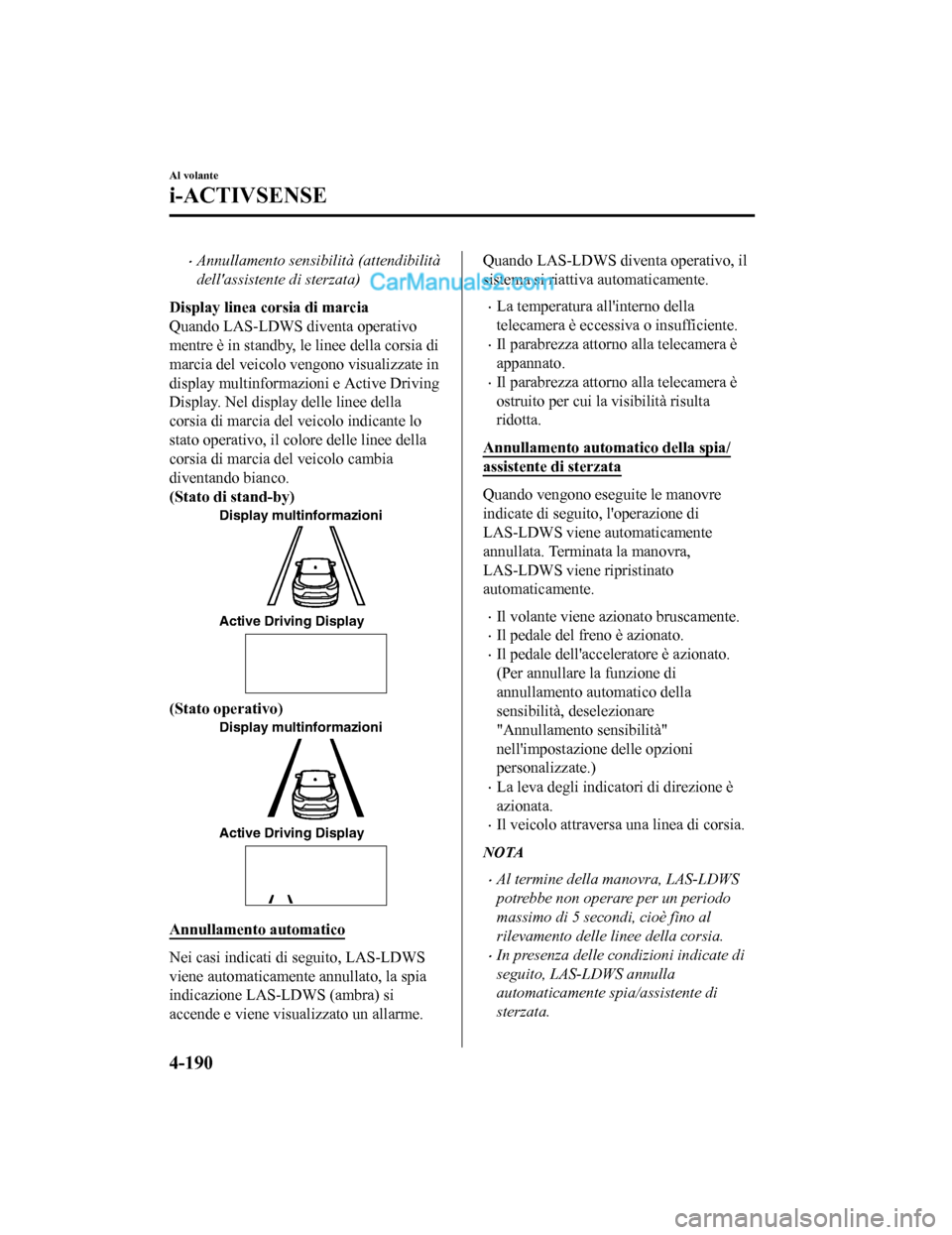 MAZDA MODEL CX-5 2017 Manuale del proprietario (in Italian) •Annullamento sensibilità (attendibilità
dellassistente di sterzata)
Display linea corsia di marcia
Quando LAS-LDWS diventa operativo
mentre è in standby, le linee della corsia di
marcia del vei MAZDA MODEL CX-5 2017 Manuale del proprietario (in Italian) •Annullamento sensibilità (attendibilità
dellassistente di sterzata)
Display linea corsia di marcia
Quando LAS-LDWS diventa operativo
mentre è in standby, le linee della corsia di
marcia del vei