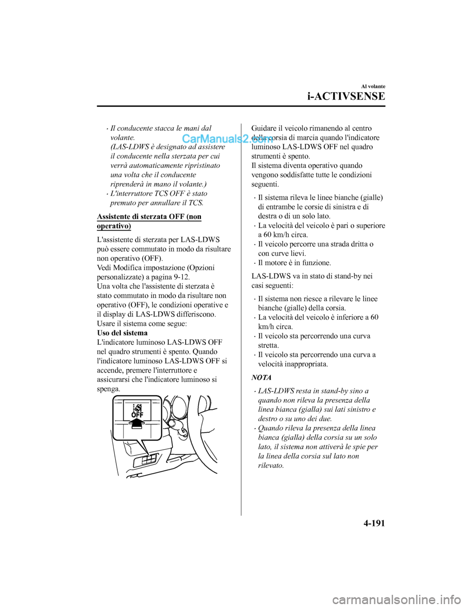 MAZDA MODEL CX-5 2017 Manuale del proprietario (in Italian) •Il conducente stacca le mani dal
volante.
(LAS-LDWS è designato ad assistere
il conducente nella sterzata per cui
verrà automaticamente ripristinato
una volta che il conducente
riprenderà in man MAZDA MODEL CX-5 2017 Manuale del proprietario (in Italian) •Il conducente stacca le mani dal
volante.
(LAS-LDWS è designato ad assistere
il conducente nella sterzata per cui
verrà automaticamente ripristinato
una volta che il conducente
riprenderà in man