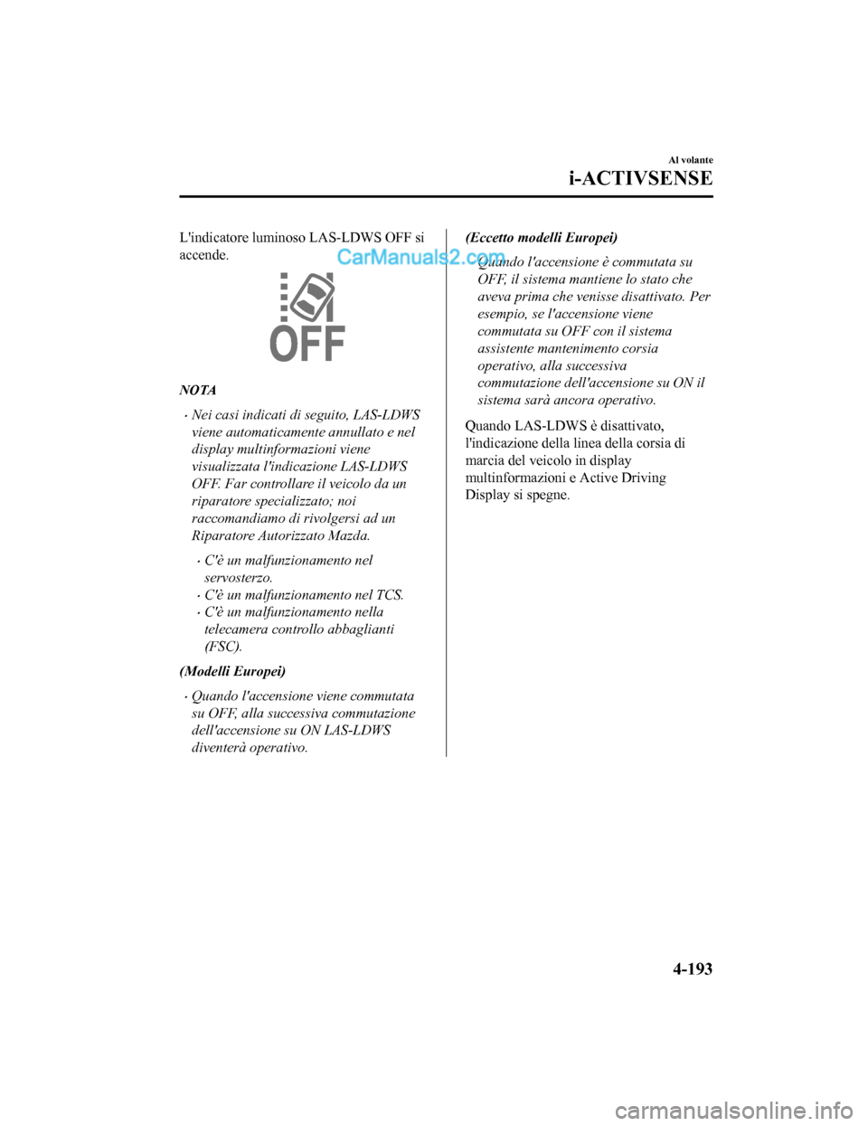MAZDA MODEL CX-5 2017 Manuale del proprietario (in Italian) Lindicatore luminoso LAS-LDWS OFF si
accende.
NOTA
•Nei casi indicati di seguito, LAS-LDWS
viene automaticamente annullato e nel
display multinformazioni viene
visualizzata lindicazione LAS-LDWS
O MAZDA MODEL CX-5 2017 Manuale del proprietario (in Italian) Lindicatore luminoso LAS-LDWS OFF si
accende.
NOTA
•Nei casi indicati di seguito, LAS-LDWS
viene automaticamente annullato e nel
display multinformazioni viene
visualizzata lindicazione LAS-LDWS
O