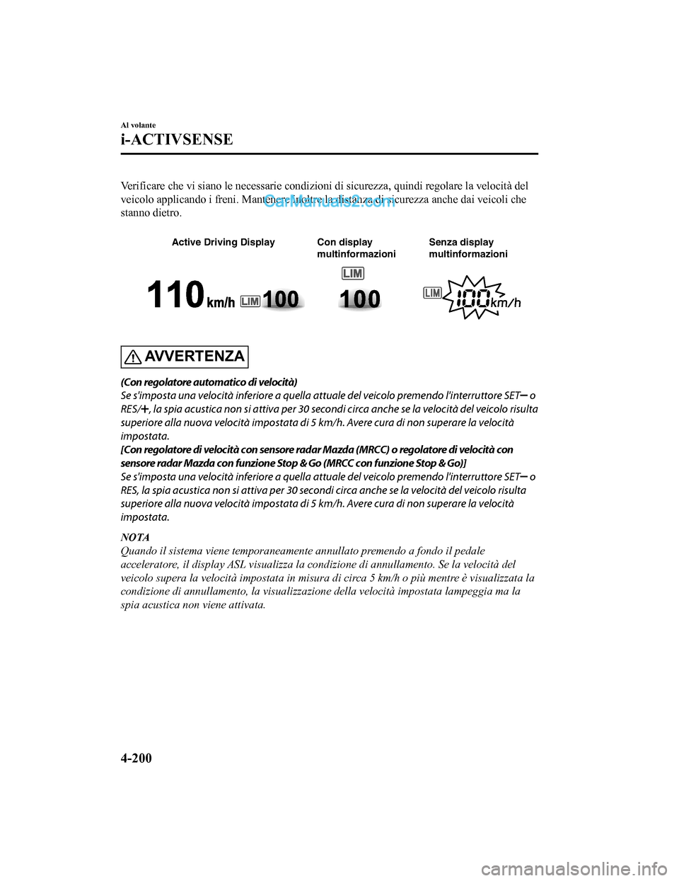 MAZDA MODEL CX-5 2017 Manuale del proprietario (in Italian) Verificare che vi siano le necessarie condizioni di sicurezza, quindi regolare la velocità del
veicolo applicando i freni. Mantenere inoltre la distanza di sicurezza anche dai veicoli che
stanno diet MAZDA MODEL CX-5 2017 Manuale del proprietario (in Italian) Verificare che vi siano le necessarie condizioni di sicurezza, quindi regolare la velocità del
veicolo applicando i freni. Mantenere inoltre la distanza di sicurezza anche dai veicoli che
stanno diet