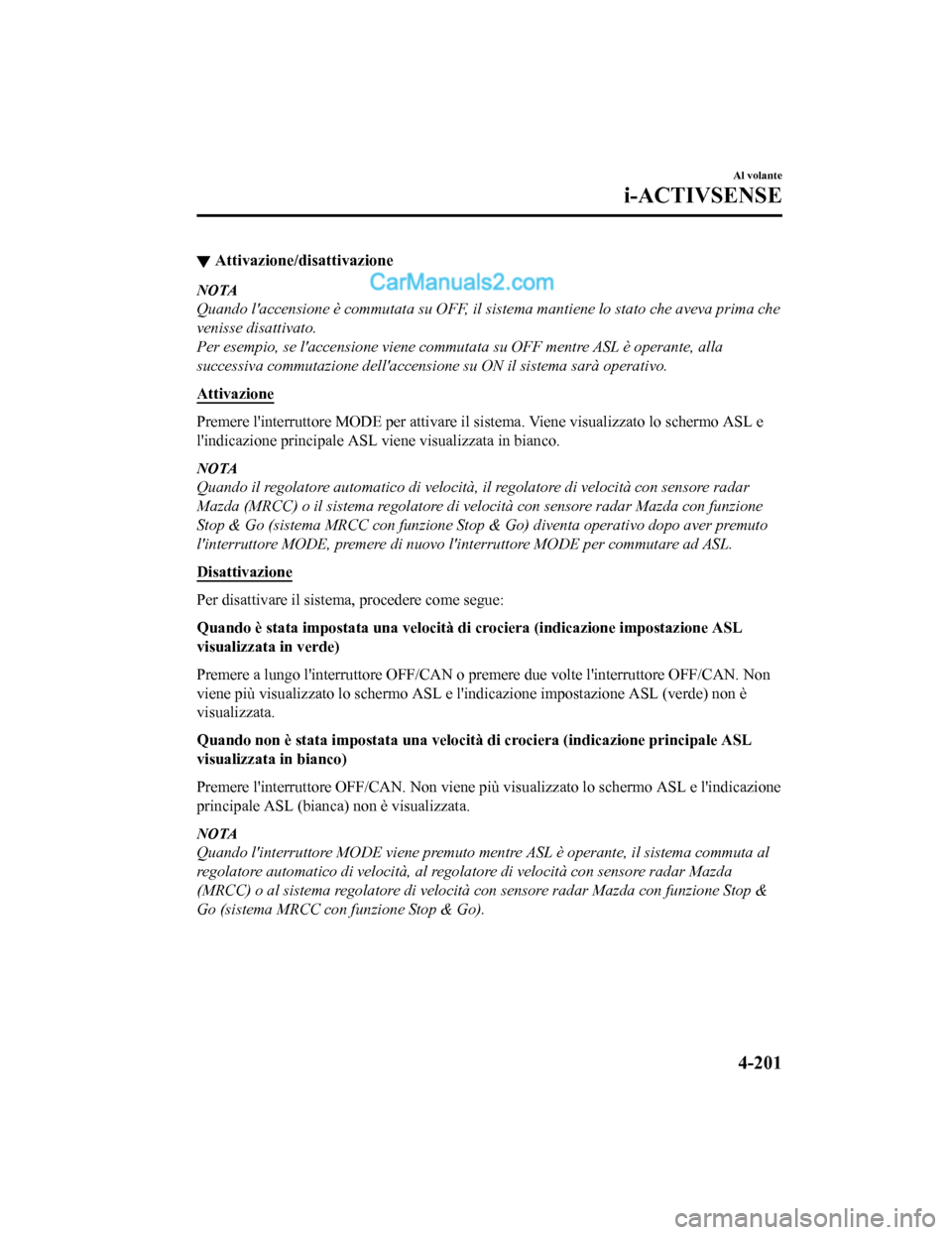 MAZDA MODEL CX-5 2017 Manuale del proprietario (in Italian) ▼Attivazione/disattivazione
NOTA
Quando laccensione è commutata su OFF, il sistema mantiene lo stato che aveva prima che
venisse disattivato.
Per esempio, se laccensione viene commutata su OFF me MAZDA MODEL CX-5 2017 Manuale del proprietario (in Italian) ▼Attivazione/disattivazione
NOTA
Quando laccensione è commutata su OFF, il sistema mantiene lo stato che aveva prima che
venisse disattivato.
Per esempio, se laccensione viene commutata su OFF me