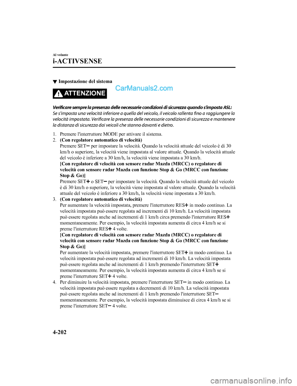MAZDA MODEL CX-5 2017 Manuale del proprietario (in Italian) ▼Impostazione del sistema
AT T E N Z I O N E
Verificare sempre la presenza delle necessarie condizioni di sicurezza quando simposta ASL:
Se simposta una velocità inferiore a quella del veicolo, i MAZDA MODEL CX-5 2017 Manuale del proprietario (in Italian) ▼Impostazione del sistema
AT T E N Z I O N E
Verificare sempre la presenza delle necessarie condizioni di sicurezza quando simposta ASL:
Se simposta una velocità inferiore a quella del veicolo, i