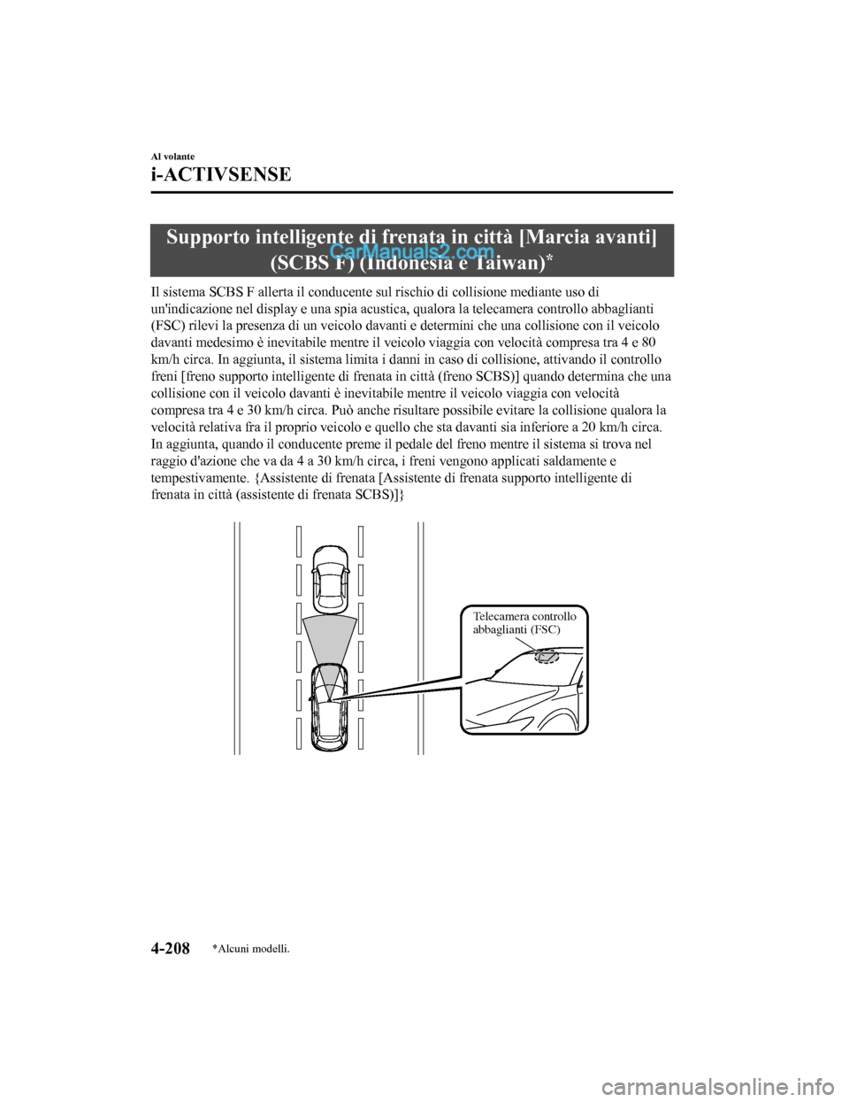 MAZDA MODEL CX-5 2017  Manuale del proprietario (in Italian) Supporto intelligente di frenata in città [Marcia avanti]
(SCBS F) (Indonesia e Taiwan)
*
Il sistema SCBS F allerta il conducente sul rischio di collisione mediante uso di
unindicazione nel display 