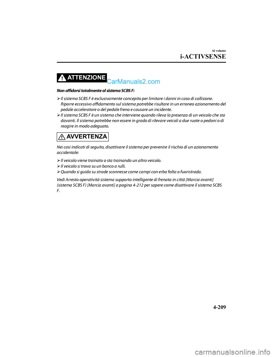 MAZDA MODEL CX-5 2017 Manuale del proprietario (in Italian) ATTENZIONE
Non affidarsi totalmente al sistema SCBS F:
Il sistema SCBS F è esclusivamente concepit o per limitare i danni in caso di collisione.
Riporre eccessivo affidamento sul sistema potreb MAZDA MODEL CX-5 2017 Manuale del proprietario (in Italian) ATTENZIONE
Non affidarsi totalmente al sistema SCBS F:
Il sistema SCBS F è esclusivamente concepit o per limitare i danni in caso di collisione.
Riporre eccessivo affidamento sul sistema potreb