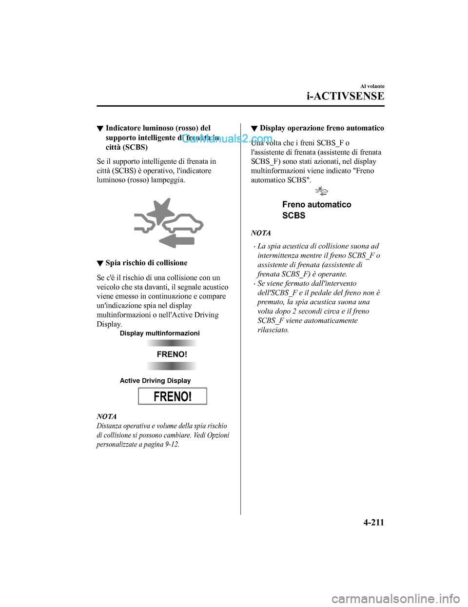 MAZDA MODEL CX-5 2017 Manuale del proprietario (in Italian) ▼Indicatore luminoso (rosso) del
supporto intelligente di frenata in
città (SCBS)
Se il supporto inte
lligente di frenata in
città (SCBS) è operativo, lindicatore
luminoso (ros so) lampeggia.
MAZDA MODEL CX-5 2017 Manuale del proprietario (in Italian) ▼Indicatore luminoso (rosso) del
supporto intelligente di frenata in
città (SCBS)
Se il supporto inte
lligente di frenata in
città (SCBS) è operativo, lindicatore
luminoso (ros so) lampeggia.
