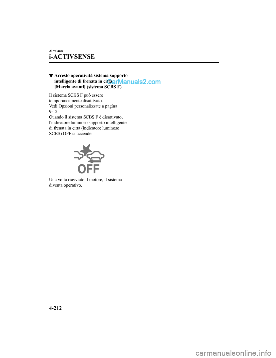 MAZDA MODEL CX-5 2017  Manuale del proprietario (in Italian) ▼Arresto operatività sistema supporto
intelligente di frenata in città
[Marcia avanti] (sistema SCBS F)
Il sistema SCBS F può essere
temporaneamente disattivato.
Vedi Opzioni personalizzate a pag