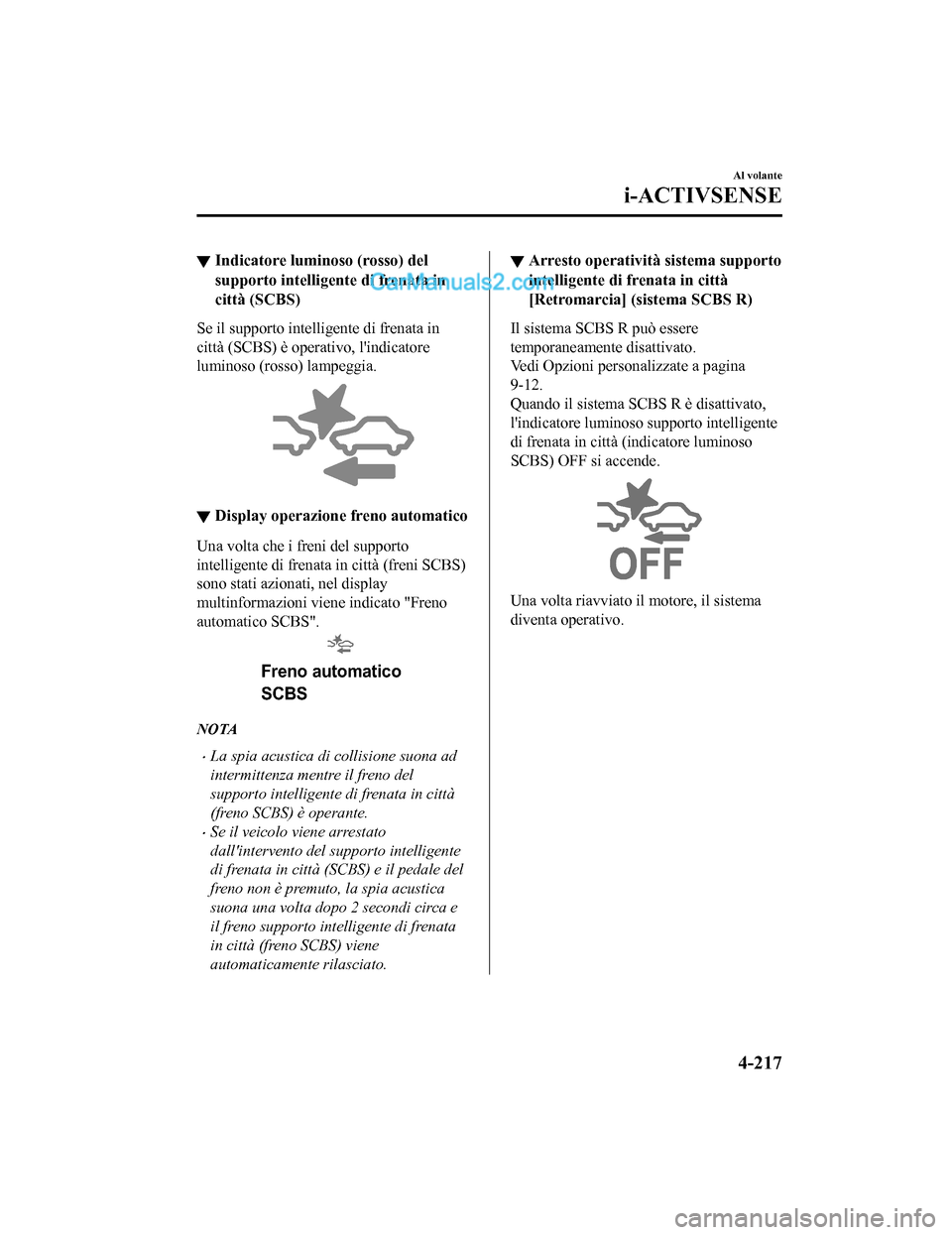 MAZDA MODEL CX-5 2017 Manuale del proprietario (in Italian) ▼Indicatore luminoso (rosso) del
supporto intelligente di frenata in
città (SCBS)
Se il supporto inte
lligente di frenata in
città (SCBS) è operativo, lindicatore
luminoso (ros so) lampeggia.
MAZDA MODEL CX-5 2017 Manuale del proprietario (in Italian) ▼Indicatore luminoso (rosso) del
supporto intelligente di frenata in
città (SCBS)
Se il supporto inte
lligente di frenata in
città (SCBS) è operativo, lindicatore
luminoso (ros so) lampeggia.
