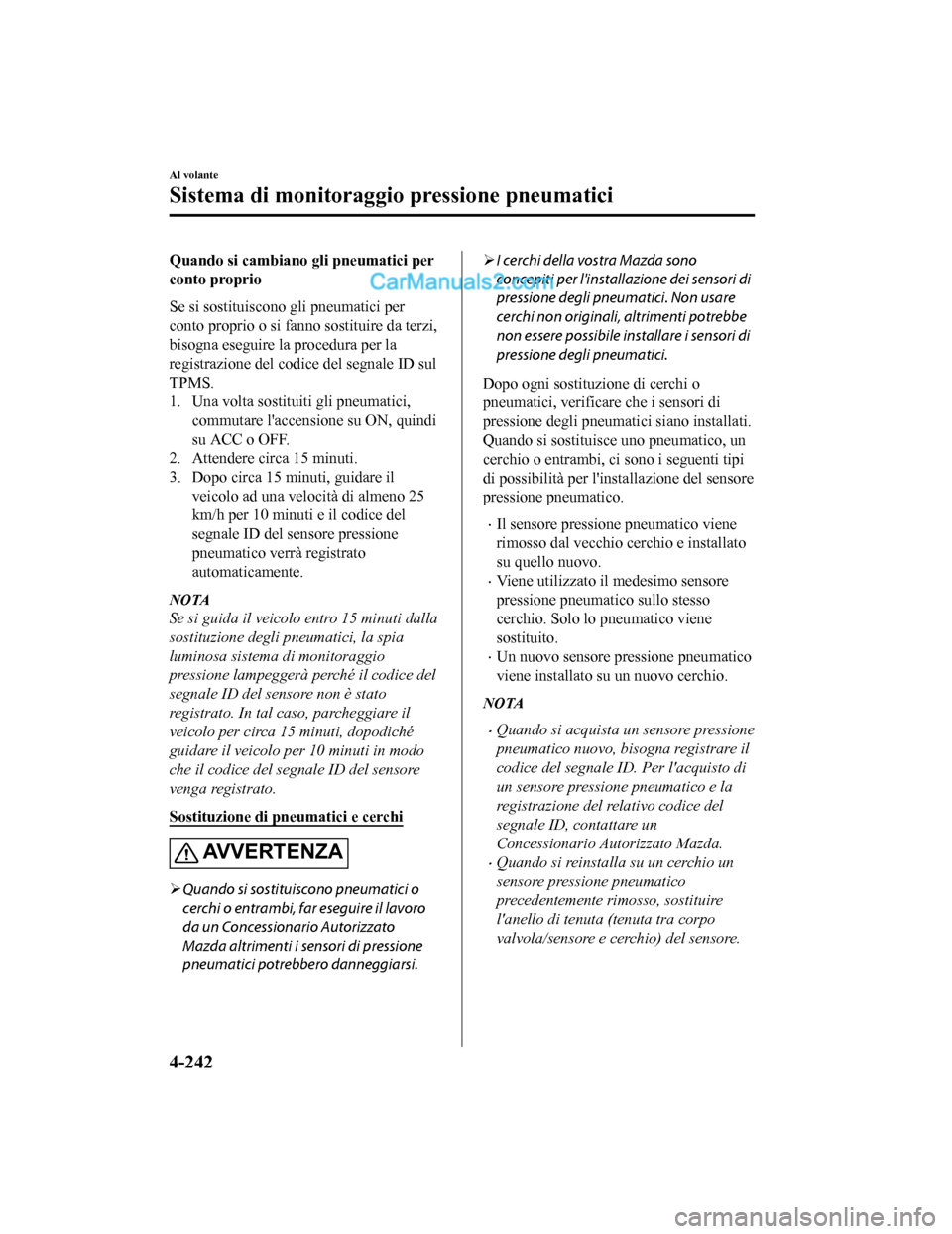 MAZDA MODEL CX-5 2017 Manuale del proprietario (in Italian) Quando si cambiano gli pneumatici per
conto proprio
Se si sostituiscono gli pneumatici per
conto proprio o si fanno sostituire da terzi,
bisogna eseguire la procedura per la
registrazione del codice d MAZDA MODEL CX-5 2017 Manuale del proprietario (in Italian) Quando si cambiano gli pneumatici per
conto proprio
Se si sostituiscono gli pneumatici per
conto proprio o si fanno sostituire da terzi,
bisogna eseguire la procedura per la
registrazione del codice d