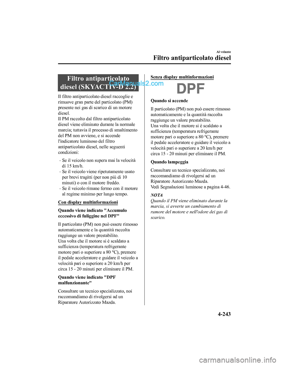 MAZDA MODEL CX-5 2017 Manuale del proprietario (in Italian) Filtro antiparticolato
diesel (SKYACTIV-D 2.2)
Il filtro antiparticolato diesel raccoglie e
rimuove gran parte del particolato (PM)
presente nei gas di scarico di un motore
diesel.
Il PM raccolto dal MAZDA MODEL CX-5 2017 Manuale del proprietario (in Italian) Filtro antiparticolato
diesel (SKYACTIV-D 2.2)
Il filtro antiparticolato diesel raccoglie e
rimuove gran parte del particolato (PM)
presente nei gas di scarico di un motore
diesel.
Il PM raccolto dal