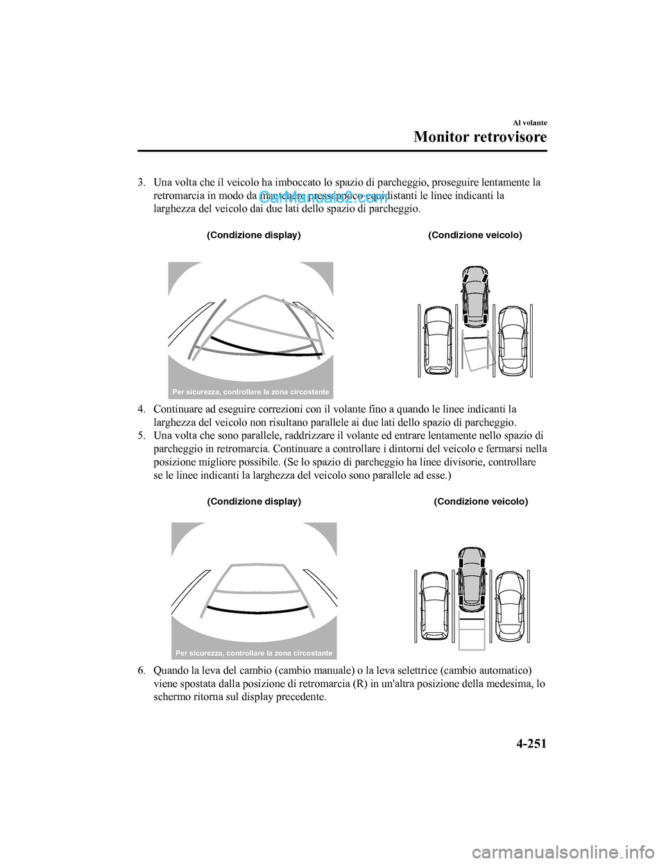 MAZDA MODEL CX-5 2017 Manuale del proprietario (in Italian) 3. Una volta che il veicolo ha imboccato lo spazio di parcheggio, proseguire lentamente laretromarcia in modo da mantenere pressa ppoco equidistanti le linee indicanti la
larghezza del veicolo dai due MAZDA MODEL CX-5 2017 Manuale del proprietario (in Italian) 3. Una volta che il veicolo ha imboccato lo spazio di parcheggio, proseguire lentamente laretromarcia in modo da mantenere pressa ppoco equidistanti le linee indicanti la
larghezza del veicolo dai due