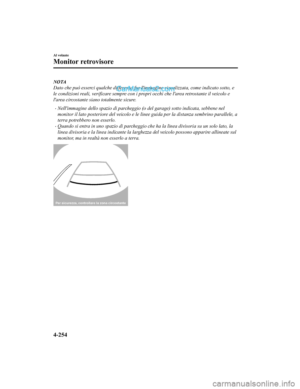 MAZDA MODEL CX-5 2017 Manuale del proprietario (in Italian) NOTA
Dato che può esserci qualche differenza fra limmagine visualizzata, come indicato sotto, e
le condizioni reali, verificare sempre con i propri occhi che larea retrostante il veicolo e
larea c MAZDA MODEL CX-5 2017 Manuale del proprietario (in Italian) NOTA
Dato che può esserci qualche differenza fra limmagine visualizzata, come indicato sotto, e
le condizioni reali, verificare sempre con i propri occhi che larea retrostante il veicolo e
larea c