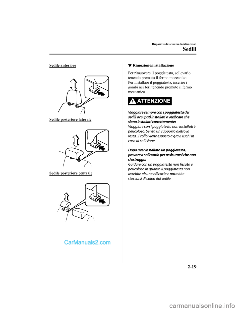 MAZDA MODEL CX-5 2017  Manuale del proprietario (in Italian) Sedile anteriore
 
Sedile posteriore laterale
 
Sedile posteriore centrale
 
▼Rimozione/installazione
Per rimuovere il poggiatesta, sollevarlo
tenendo premuto il fermo meccanico.
Per installare il p