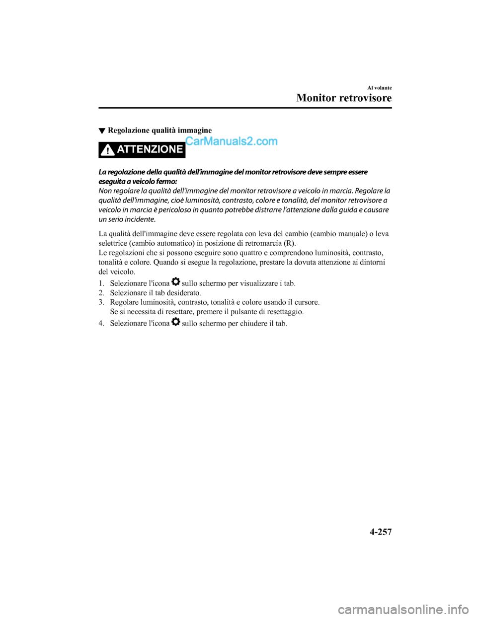 MAZDA MODEL CX-5 2017 Manuale del proprietario (in Italian) ▼Regolazione qualità immagine
ATTENZIONE
La regolazione della qualità dellimmagine del monitor retrovisore deve sempre essere
eseguita a veicolo fermo:
Non regolare la qualità
dellimmagine del MAZDA MODEL CX-5 2017 Manuale del proprietario (in Italian) ▼Regolazione qualità immagine
ATTENZIONE
La regolazione della qualità dellimmagine del monitor retrovisore deve sempre essere
eseguita a veicolo fermo:
Non regolare la qualità
dellimmagine del