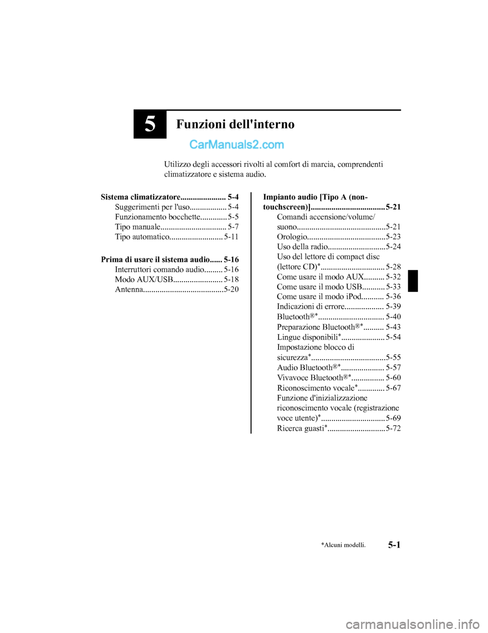 MAZDA MODEL CX-5 2017  Manuale del proprietario (in Italian) 5Funzioni dellinterno
Utilizzo degli accessori rivolti al comfort di marcia, comprendenti
climatizzatore e sistema audio.
Sistema climatizzatore ...................... 5-4
Suggerimenti per luso.....