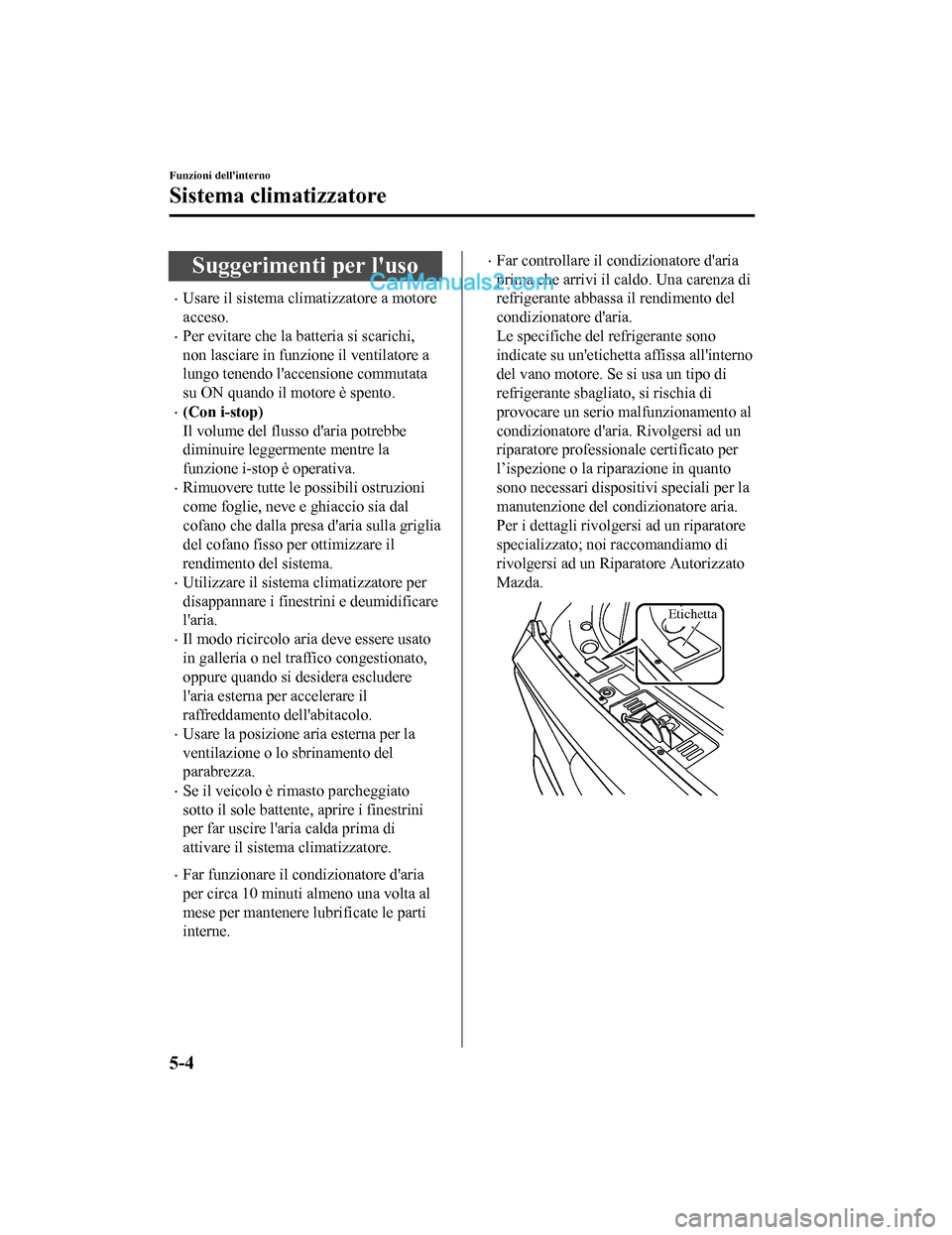 MAZDA MODEL CX-5 2017 Manuale del proprietario (in Italian) Suggerimenti per luso
•Usare il sistema climatizzatore a motore
acceso.
•Per evitare che la batteria si scarichi,
non lasciare in funzione il ventilatore a
lungo tenendo laccensione commutata
su MAZDA MODEL CX-5 2017 Manuale del proprietario (in Italian) Suggerimenti per luso
•Usare il sistema climatizzatore a motore
acceso.
•Per evitare che la batteria si scarichi,
non lasciare in funzione il ventilatore a
lungo tenendo laccensione commutata
su