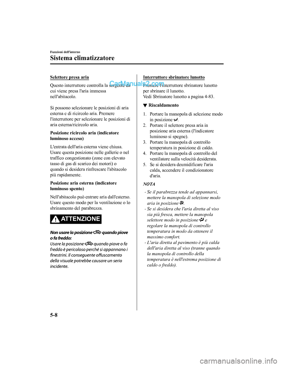 MAZDA MODEL CX-5 2017 Manuale del proprietario (in Italian) Selettore presa aria
Questo interruttore controlla la sorgente da
cui viene presa laria immessa
nellabitacolo.
Si possono selezionare le posizioni di aria
esterna e di ricircolo aria. Premere
lin MAZDA MODEL CX-5 2017 Manuale del proprietario (in Italian) Selettore presa aria
Questo interruttore controlla la sorgente da
cui viene presa laria immessa
nellabitacolo.
Si possono selezionare le posizioni di aria
esterna e di ricircolo aria. Premere
lin