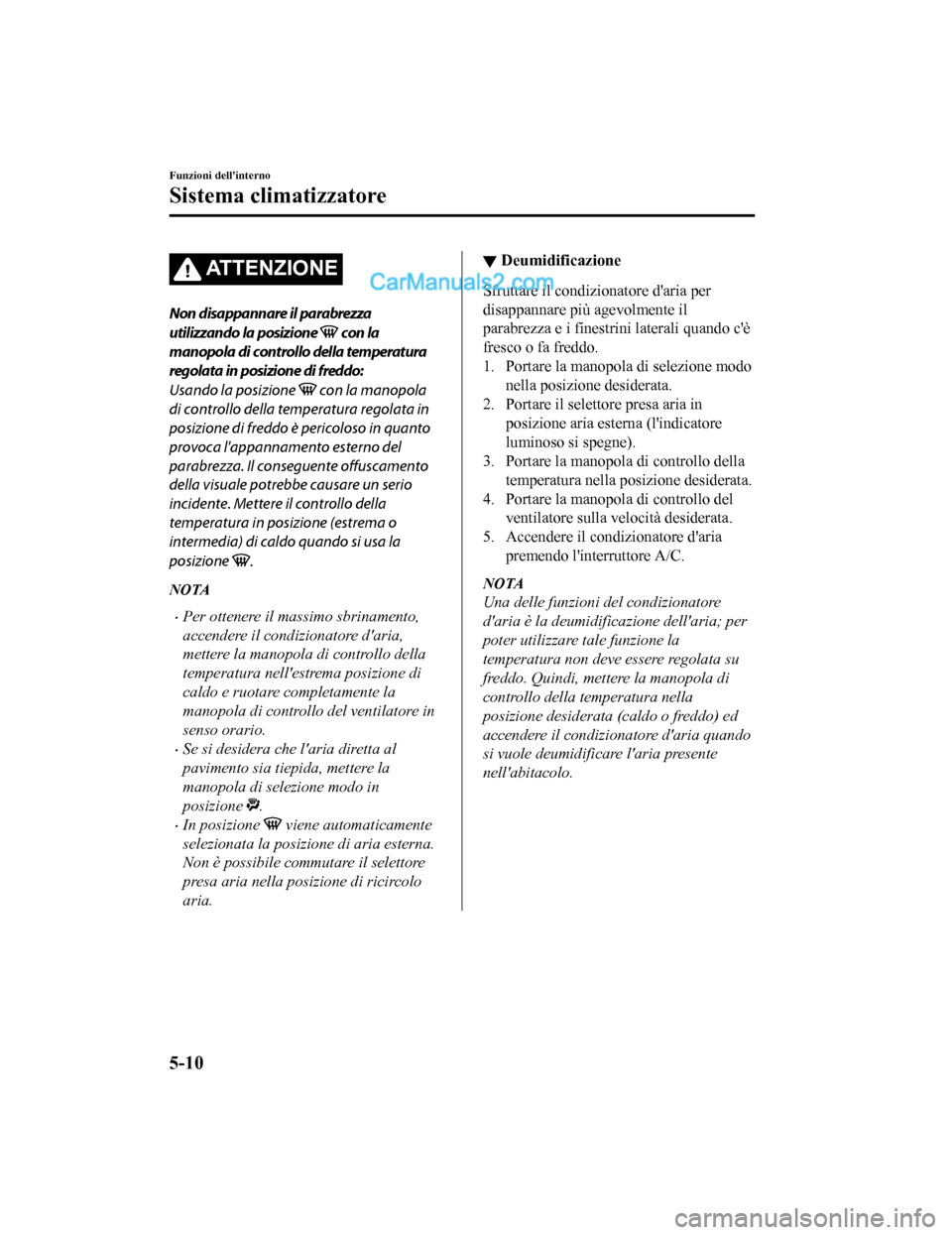 MAZDA MODEL CX-5 2017 Manuale del proprietario (in Italian) AT T E N Z I O N E
Non disappannare il parabrezza
utilizzando la posizione
con la
manopola di controllo della temperatura
regolata in posizione di freddo:
Usando la posizione
con la manopola
di co MAZDA MODEL CX-5 2017 Manuale del proprietario (in Italian) AT T E N Z I O N E
Non disappannare il parabrezza
utilizzando la posizione
con la
manopola di controllo della temperatura
regolata in posizione di freddo:
Usando la posizione
con la manopola
di co