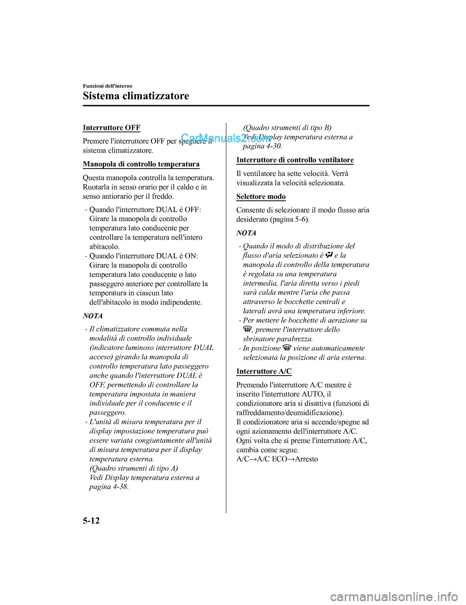 MAZDA MODEL CX-5 2017 Manuale del proprietario (in Italian) Interruttore OFF
Premere linterruttore OFF per spegnere il
sistema climatizzatore.
Manopola di controllo temperatura
Questa manopola controlla la temperatura.
Ruotarla in senso orario per il caldo e MAZDA MODEL CX-5 2017 Manuale del proprietario (in Italian) Interruttore OFF
Premere linterruttore OFF per spegnere il
sistema climatizzatore.
Manopola di controllo temperatura
Questa manopola controlla la temperatura.
Ruotarla in senso orario per il caldo e