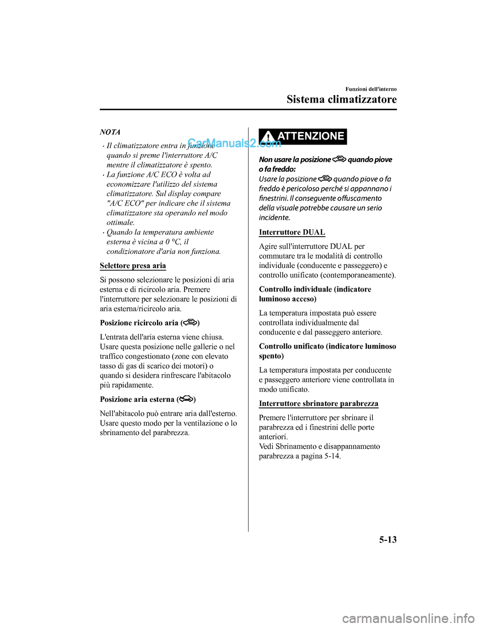 MAZDA MODEL CX-5 2017 Manuale del proprietario (in Italian) NOTA
•Il climatizzatore entra in funzione
quando si preme linterruttore A/C
mentre il climatizzatore è spento.
•La funzione A/C ECO è volta ad
economizzare lutilizzo del sistema
climatizzatore MAZDA MODEL CX-5 2017 Manuale del proprietario (in Italian) NOTA
•Il climatizzatore entra in funzione
quando si preme linterruttore A/C
mentre il climatizzatore è spento.
•La funzione A/C ECO è volta ad
economizzare lutilizzo del sistema
climatizzatore