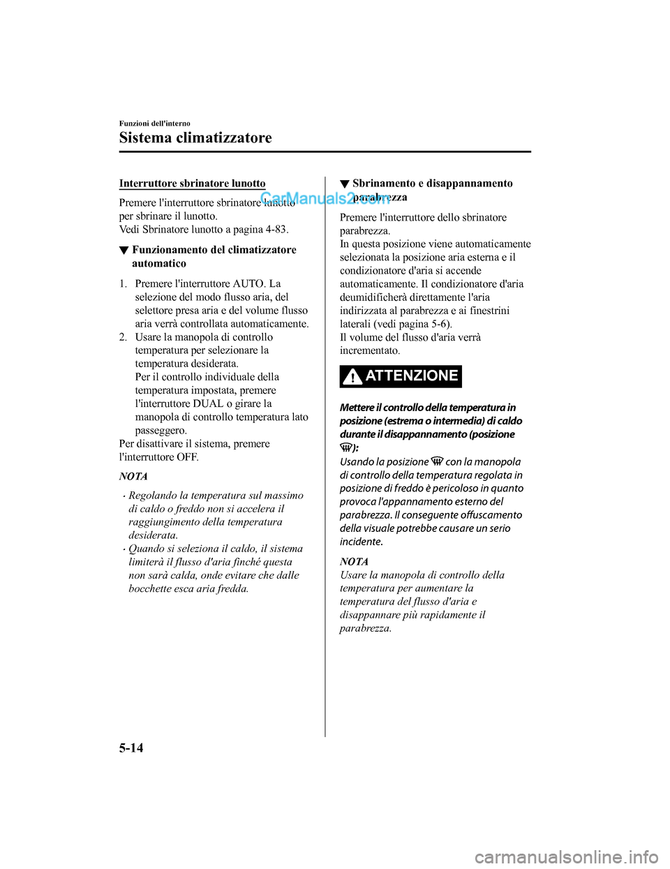 MAZDA MODEL CX-5 2017 Manuale del proprietario (in Italian) Interruttore sbrinatore lunotto
Premere linterruttore sbrinatore lunotto
per sbrinare il lunotto.
Vedi Sbrinatore lunotto a pagina 4-83.
▼Funzionamento del climatizzatore
automatico
1. Premere lin MAZDA MODEL CX-5 2017 Manuale del proprietario (in Italian) Interruttore sbrinatore lunotto
Premere linterruttore sbrinatore lunotto
per sbrinare il lunotto.
Vedi Sbrinatore lunotto a pagina 4-83.
▼Funzionamento del climatizzatore
automatico
1. Premere lin