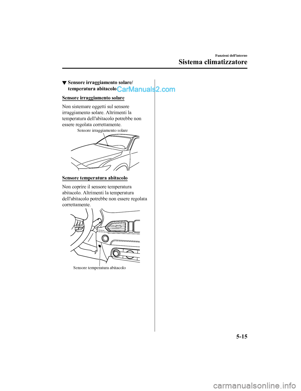 MAZDA MODEL CX-5 2017 Manuale del proprietario (in Italian) ▼Sensore irraggiamento solare/
temperatura abitacolo
Sensore irraggiamento solare
Non sistemare oggetti sul sensore
irraggiamento solare. Altrimenti la
temperatura dellabitacolo potrebbe non
essere MAZDA MODEL CX-5 2017 Manuale del proprietario (in Italian) ▼Sensore irraggiamento solare/
temperatura abitacolo
Sensore irraggiamento solare
Non sistemare oggetti sul sensore
irraggiamento solare. Altrimenti la
temperatura dellabitacolo potrebbe non
essere